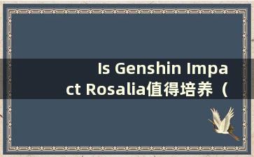 Is Genshin Impact Rosalia值得培养（原神新角色Rosalia值得培养吗）